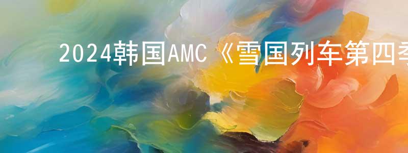 ﻿程翼宇的网络影视资源,﻿2024韩国AMC《雪国列车第四季》第10集[韩语中字]迅雷下载_电影天堂